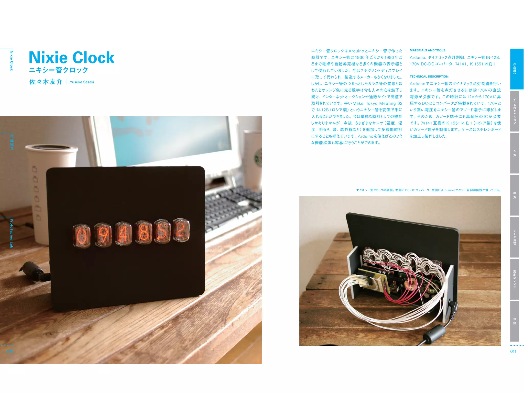 Nixie Clock
                                                 Arduino                     MATERIALS AND TOOLS:
 Nixie Clock




                                                   1960         1990         Arduino                                          IN-12B
                                                                             170V DC-DC                 74141         1551        1
                                                      7
                                                                             TECHNICAL DESCRIPTION:

                        Yusuke Sasaki                                        Arduino
                                                                                                                       170V
                                                                                                                12V      170V
                                                  Make: Tokyo Meeting 02           DC-DC                                      170V
                                        IN-12B
                                                                                                                             IC
                                                                                   74141              1551       1


                                                     Arduino




                                                                           DC-DC              Arduino
 Prototyping Lab




010                                                                                                                                    011
 
