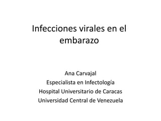 Infecciones virales en el
embarazo
Ana Carvajal
Especialista en Infectología
Hospital Universitario de Caracas
Universidad Central de Venezuela
 
