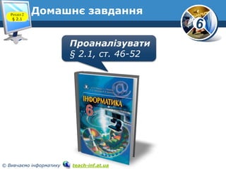 6 
Домашнє завдання 
Проаналізувати 
§ 2.1, ст. 46-52 
Розділ 2 
§ 2.1 
© Вивчаємо інформатику teach-inf.at.ua 
