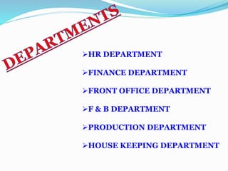 HR DEPARTMENT
FINANCE DEPARTMENT
FRONT OFFICE DEPARTMENT
F & B DEPARTMENT
PRODUCTION DEPARTMENT
HOUSE KEEPING DEPARTMENT
 