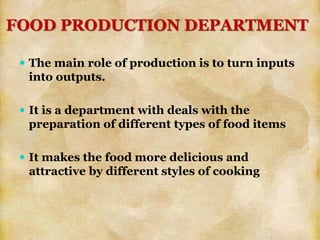  The main role of production is to turn inputs
into outputs.
 It is a department with deals with the
preparation of different types of food items
 It makes the food more delicious and
attractive by different styles of cooking
FOOD PRODUCTION DEPARTMENT
 