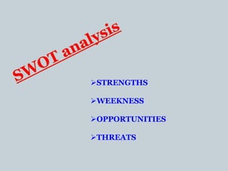 STRENGTHS
WEEKNESS
OPPORTUNITIES
THREATS
 