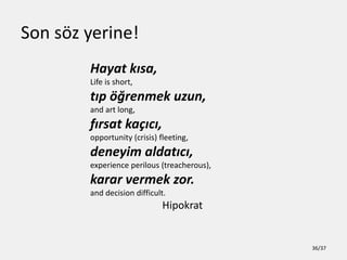 Unutmayal?m!
Buras? t?bbiye ?ocuklar; buradan her ?eyi
??renerek de ??kabilirsiniz, hi? bir ?ey
??renmeden de!
Dr. Orhan Seyfi ?arda?
II. Dahiliye Klini?i Ba?asistan?
Ankara T?p Fakltesi, 1964
36/37
 