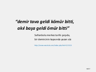 demir tava geldi k?mr bitti,
ak?l ba?a geldi ?mr bitti
Safranbolu merkez tarihi ?ar??da,
bir demircinin kap?s?nda yazan s?z
http://www.wsozluk.com/index.php?eid=123113
38/37
 