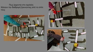 Πως έρχονται στο σχολείο;
Κάνουν την διαδρομή ξεκινώντας από το σπίτι
τους
 