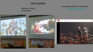 Οδός Ευρυδίκης
Βλέπουν πίνακες
ζωγραφικής
και παρακολουθούν το animation
Orpheus and Eurydice”.
 