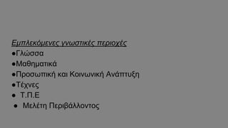 Εμπλεκόμενες γνωστικές περιοχές
●Γλώσσα
●Μαθηματικά
●Προσωπική και Κοινωνική Ανάπτυξη
●Τέχνες
● Τ.Π.Ε
● Μελέτη Περιβάλλοντος
 