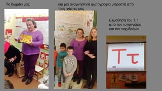 Το δωράκι μας και μια αναμνηστική φωτογραφία μπροστά από
τους χάρτες μας
Εκμάθηση του Τ,τ
από τον τοπογράφο
και τον ταχυδρόμο
 