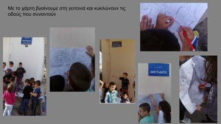 Με το χάρτη βγαίνουμε στη γειτονιά και κυκλώνουν τις
οδούς που συναντούν
 