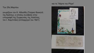 Την 25η Μαρτίου
γνωρίζουν τον Κ. Αδοσίδη (Τούρκο διοικητή
της Κρήτης), ο οποίος συνέβαλε στην
υπογραφή της Συμφωνίας της Χαλέπας,
τον Ι. Καμπιτάκη (οπλαρχηγό του 1821)
και τη “Χάρτα του Ρήγα”
 