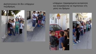 Διαπιστώνουν ότι δεν υπάρχουν
πεζοδρόμια,
υπάρχουν παρκαρισμένα αυτοκίνητα
και αναγκάζονται να περπατούν στη
μέση του δρόμου
 