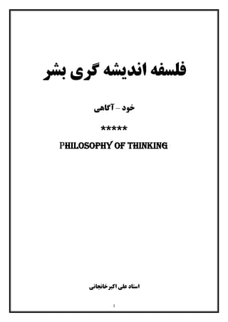 1
‫ﺑﺸﺮ‬ ‫ﮔﺮي‬ ‫اﻧﺪﯾﺸﻪ‬ ‫ﻓﻠﺴﻔﻪ‬
‫ﺧﻮد‬–‫آﮔﺎﻫﯽ‬
*****
Philosophy of thinking
‫اﺳﺘﺎد‬‫اﮐﺒﺮﺧﺎﻧﺠﺎﻧﯽ‬ ‫ﻋﻠﯽ‬
 