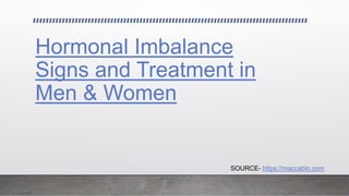 Hormonal Imbalance
Signs and Treatment in
Men & Women
SOURCE- https://maccablo.com
 