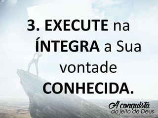 3. EXECUTE na
ÍNTEGRA a Sua
vontade
CONHECIDA.
 