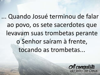 ... Quando Josué terminou de falar
ao povo, os sete sacerdotes que
levavam suas trombetas perante
o Senhor saíram à frente,
tocando as trombetas...
 