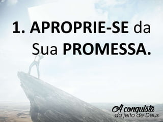 1. APROPRIE-SE da
Sua PROMESSA.
 