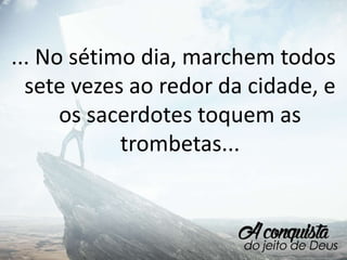 ... No sétimo dia, marchem todos
sete vezes ao redor da cidade, e
os sacerdotes toquem as
trombetas...
 