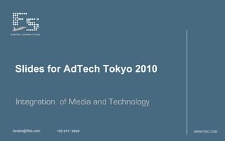 Slides for AdTech Tokyo 2010


 Integration of Media and Technology


fanatic@f5dc.com   +65 9111 6849       WWW.F5DC.COM
 