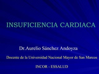 INSUFICIENCIA CARDIACA Dr.Aurelio Sánchez Andoyza Docente de la Universidad Nacional Mayor de San Marcos INCOR - ESSALUD 