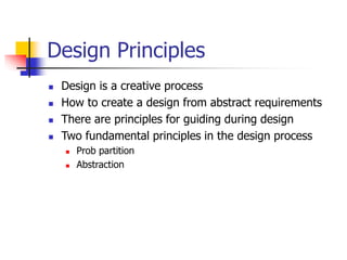 Design Principles
 Design is a creative process
 How to create a design from abstract requirements
 There are principles for guiding during design
 Two fundamental principles in the design process
 Prob partition
 Abstraction
 