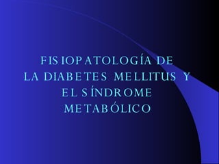 FISIOPATOLOGÍA DE LA DIABETES MELLITUS  Y EL SÍNDROME METABÓLICO 