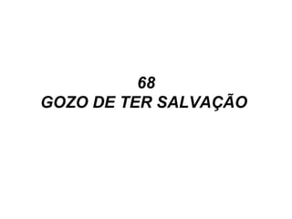 68
GOZO DE TER SALVAÇÃO
 