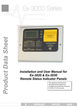 Ex-3000 SeriesProductDataSheet
Installation and User Manual for
Ex-3020 & Ex-3030
Remote Status Indicator Panels
The operation and functions
described in the manual are
available from Software Versions
Ex3030_V2_00 onwards.
 