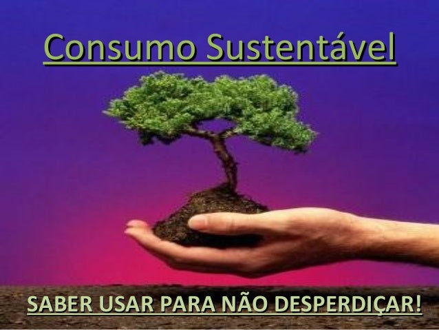 Consumo SustentávelConsumo Sustentável
SABER USAR PARA NÃO DESPERDIÇAR!SABER USAR PARA NÃO DESPERDIÇAR!
 