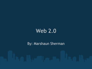 Web 2.0 By: Marshaun Sherman 
