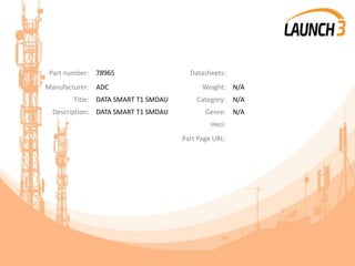 Part number: 78965 Datasheets:
Manufacturer: ADC Weight: N/A
Title: DATA SMART T1 SMDAU Category: N/A
Description: DATA SMART T1 SMDAU Genre: N/A
Heci:
Part Page URL:
 