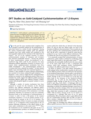 DFT Studies on Gold-Catalyzed Cycloisomerization of 1,5-Enynes
Ting Fan, Xihan Chen, Jianwei Sun,* and Zhenyang Lin*
Department of Chemistry, The Hong Kong University of Science and Technology, Clear Water Bay, Kowloon, Hong Kong, People’s
Republic of China
*S Supporting Information
ABSTRACT: Gold-catalyzed cycloisomerization of 1,5-
enynes has been investigated with the aid of density functional
theory calculations at the B3LYP level of theory. We have
examined how substituents inﬂuence the reaction paths in the
cycloisomerization of 1,5-enynes catalyzed by both AuCl and
[AuL]+
(L = phosphine).
Over the past few years, transition-metal complexes have
emerged as powerful catalysts for the transformation of
open-chain enynes to a variety of cyclic compounds.1
Among
the various transition-metal catalysts, gold and platinum
complexes have been widely studied and considered as the
most powerful catalysts for the activation of the triple bond of
enynes.2,3
For all of the catalyzed reactions of enynes,
cycloisomerization reactions of 1,6-enynes and 1,5-enynes
have attracted considerable interest,4−7
because the products
of these transformations contain ﬁve-membered or six-
membered rings which could be the precursors for many
subsequent synthetic applications. However, in contrast to 1,6-
enynes, whose cycloisomerization mechanisms have been
widely investigated,8−11
the cycloisomerization reactions of
1,5-enynes have been relatively less studied.12
In these limited
studies, many interesting results were reported. Equations 1−3
(Scheme 1) give examples of various reported cycloisomeriza-
tion reactions of 1,5-enynes catalyzed by gold complexes.5,13,14
Equations 1 and 2 seem to imply that the cycloisomerization
products are sensitive to the substituents present. When eq 3 is
included, the results suggest that diﬀerent gold(I) precursors
containing diﬀerent ligands give diﬀerent products. Gold(I)
catalysts with phosphine ligands are popular catalysts to access
product C.
Although a number of reaction mechanisms have been
proposed to account for the formation of the observed
products, how diﬀerent substituents and diﬀerent gold(I)
precursors aﬀect the reaction mechanism remains unknown. In
other words, the whole picture of the mechanisms is not fully
understood. Therefore, it is necessary to carry out a systematic
theoretical study on the mechanisms of cycloisomerization of
1,5-enyes in order to have a full picture of the reaction
mechanisms. Equations 1−3 do not include reactions of 1,5-
enynes having an acetoxyl at the C3 or C4 position. The
reaction mechanisms of these 1,5-enynes are unique and mainly
involve 1,2- or 1,3-migration of the acetoxyl group to the C2
position following coordination of the alkyne moiety on the
enyne under consideration to the metal center.11b,14a,15
Thus,
the mechanisms are not considered in this paper. In eqs 1−3,
the cycloisomerization products are labeled according to the
reaction paths from which they are derived. In the discussion
below, we will see that four distinct paths can lead to the
formation of diﬀerent observed products. They are paths a1, a2,
b, and c, leading to the cycloisomerization products A1 (and
A1′), A2, B, and C, respectively. It should be noted that the
products C in eqs 2 and 3 contain diﬀerent substituents. They
are labeled the same for the purpose of convenience only.
It is commonly accepted that cycloisomerization of enynes
catalyzed by a gold complex is initiated by coordination of the
enyne triple bond moiety to the gold metal center.16,17
After
coordination, the nucleophilic double bond in the enyne attacks
C1 of the enyne triple bond to form a cyclopropyl gold
carbene, which then undergoes further transformations
according to the diﬀerent paths shown in Scheme 1.17
As shown in Scheme 2, the gold carbene intermediate 2
could undergo further transformation via paths a1, a2, b, and c
to form diﬀerent products. Paths a1 and b lead to the formation
of six-membered-ring products, whereas paths c and a2 lead to
the formation of ﬁve-membered-ring products. Paths a1 and a2
involve cleavage of the C1−C6 bond in 2 as the ﬁrst step,
which leads to the formation of the bicyclo[2.2.1]hexane
intermediate Aint. In path a1, the intermediate Aint then
undergoes further cleavage of both the C1−C2 and C5−C6
bonds to give A1int, from which a 1,2-hydrogen shift to C2
leads to two diﬀerent cyclohexadiene products (3A1 and 3A1′),
depending on whether the migrating hydrogen comes from C3
or C6. Path a2 involves cleavage of the C5−C6 bond of the
bicyclo[2.2.1]hexane intermediate Aint to form the intermediate
A2int, which then isomerizes to give a cyclopentene product
(3A2). Path b involves cleavage of the C1−C5 bond in 2
accompanied by a hydrogen shift from C6 to C5, giving
cyclohexadiene 3B as the product, which is quite diﬀerent from
the two cyclohexadiene products 3A1 and 3A1′ via path a1.
Path c involves a hydrogen shift from C3 to C2 to form a
bicyclo[3.1.0]hexane product (3C).
In this paper, we investigate how diﬀerent substituents and
diﬀerent gold(I) precursors aﬀect the reaction mechanism with
Received: February 29, 2012
Published: May 17, 2012
Article
pubs.acs.org/Organometallics
© 2012 American Chemical Society 4221 dx.doi.org/10.1021/om300167u | Organometallics 2012, 31, 4221−4227
 