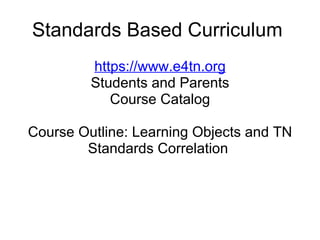 Standards Based Curriculum  https://www.e4tn.org Students and Parents Course Catalog Course Outline: Learning Objects and TN Standards Correlation  