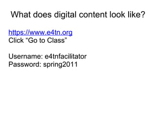 What does digital content look like? https://www.e4tn.org   Click “Go to Class” Username: e4tnfacilitator Password: spring2011 
