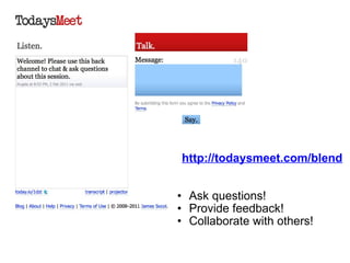     http://todaysmeet.com/blend   Ask questions! Provide feedback! Collaborate with others! 