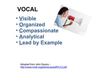 VOCAL V isible O rganized C ompassionate A nalytical L ead by Example Adopted from John Savery -  http://www.ncolr.org/jiol/issues/pdf/9.3.2.pdf 