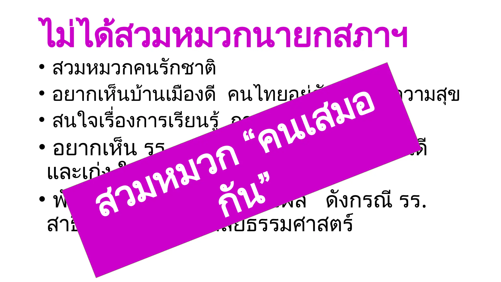 ไม่ได้สวมหมวกนายกสภาฯ
• สวมหมวกคนรักชาติ
• อยากเห็นบ้านเมืองดี คนไทยอยู่กันอย่างมีความสุข
• สนใจเรื่องการเรียนรู้ การศึกษา
• อยากเห็น รร. สุรวิวัฒน์ ทำหน้าที่สร้างคนดี
และเก่ง ให้แก่บ้านเมือง
• พัฒนาเป็นตัวอย่าง ขยายผล ดังกรณี รร.
สาธิตแห่งมหาวิทยาลัยธรรมศาสตร์
สวมหมวก “คนเสมอ
กัน”
 