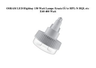 OSRAM LED Highbay 150 Watt Lampe Ersatz fÃ¼r HPL-N HQL etc
E40 400 Watt
 