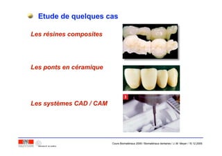 Etude de quelques casEtude de quelques cas
Les rLes réésines compositessines composites
Les ponts en cLes ponts en cééramiqueramique
Les systLes systèèmes CAD / CAMmes CAD / CAM
Cours Biomatériaux 2006 / Biomatériaux dentaires / J.-M. Meyer / 15.12.2006
 