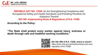 REPUBLIC ACT NO. 11058: An Act Strengthening Compliance with
Occupational Safety and Health Standards and Providing Penalties for
Violations Thereof
DO-198: Implementing Rules & Regulations of R.A. 11058
According to the Policy:
“The State shall protect every worker against injury, sickness or
death through safe and healthful working conditions.”
DO-198: IRR of R.A. 11058, where to check?
https://oshc.dole.gov.ph/implementing-rules-and-
regulation-of-ra-11058/
 