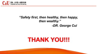 THANK YOU!!!
“Safety first, then healthy, then happy,
then wealthy.”
-DR. George Cui
 