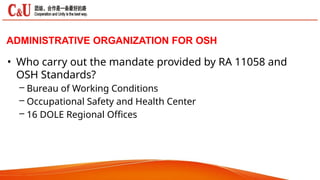 • Who carry out the mandate provided by RA 11058 and
OSH Standards?
– Bureau of Working Conditions
– Occupational Safety and Health Center
– 16 DOLE Regional Offices
ADMINISTRATIVE ORGANIZATION FOR OSH
 