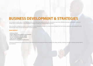 Every business needs a plan, a strategy that defines your vision, your goals and how you are going to reach them. Whether you are a new business owner, or
already have a small business, a simple business strategy can take your business to the next level.
Does a business strategy have to be complicated? No. Some business plans can fit on three sheets of paper. Don't let business planning and strategy fall by the
wayside; plan today and reap the benefits for years to come.
WHAT WE DO ?
- Clarify your Vision
- Explore right business model for your business
- Craft long-term and short-term goals
- Set your revenue and expense model
- Scope out the competition
- Brainstorm on new products and services
Having an integrated and cohesive business plan allows each processing technique to support the others, thereby creating a synergy of solutions and growth for
your business.
 