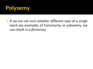  If we are not sure whether different uses of a single
word are examples of homonymy or polysemy, we
can check in a dictionary.
 