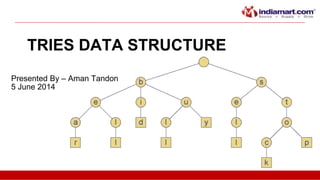 TRIES DATA STRUCTURE
Presented By – Aman Tandon
5 June 2014
 