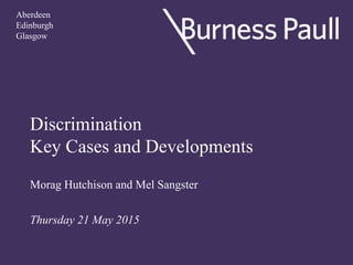 Discrimination
Key Cases and Developments
Morag Hutchison and Mel Sangster
Thursday 21 May 2015
Aberdeen
Edinburgh
Glasgow
 