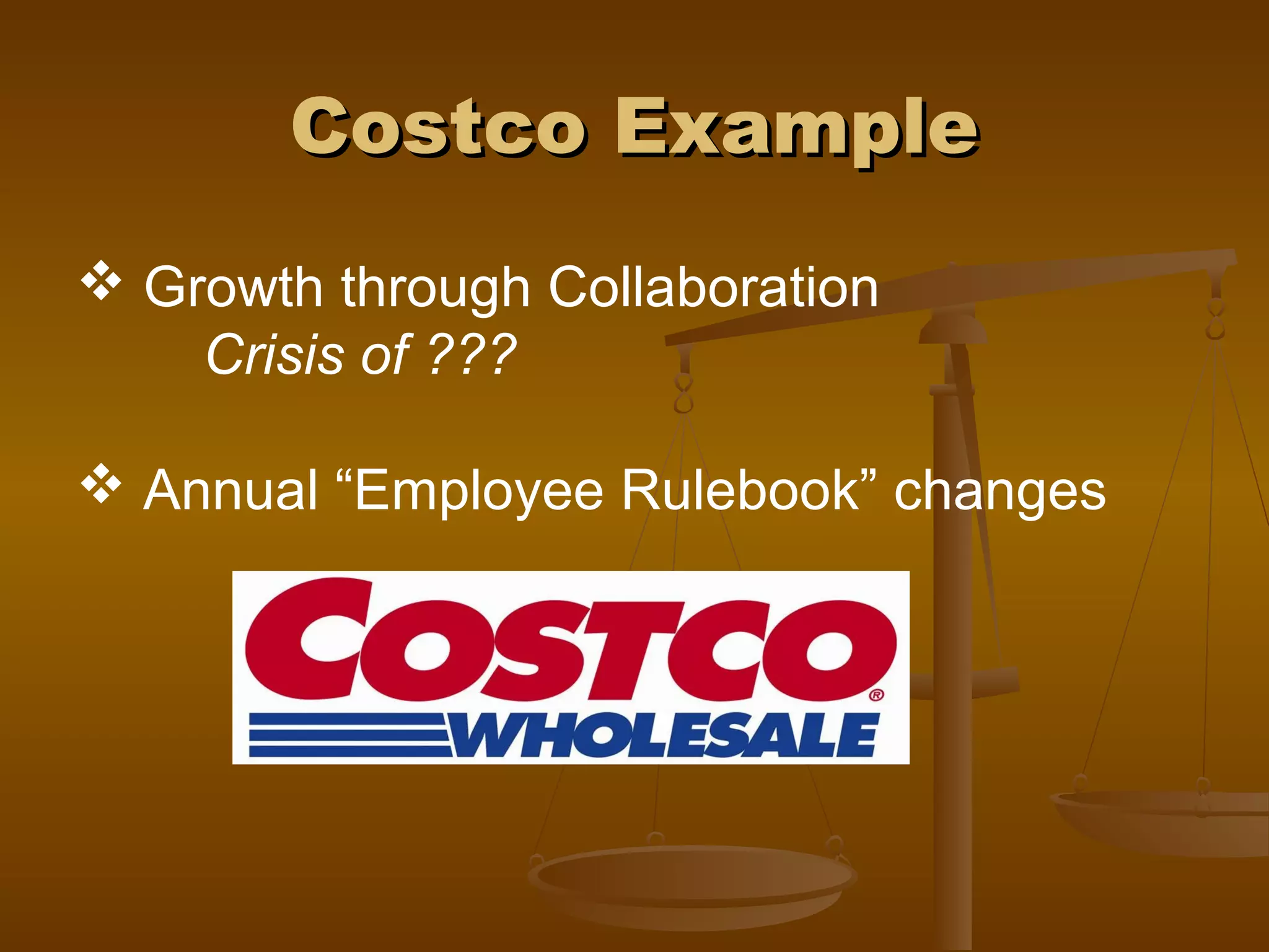 Costco ExampleCostco Example
 Growth through Collaboration
Crisis of ???
 Annual “Employee Rulebook” changes
 