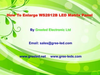 How To Enlarge WS2812B LED Matrix Panel 
By Greeled Electronic Ltd 
Email: sales@gree-led.com 
www.greeled.net www.gree-leds.com 
 