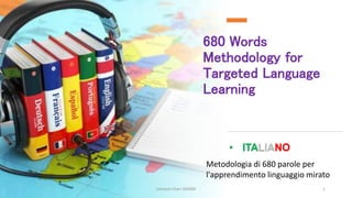 680 Words
Methodology for
Targeted Language
Learning
• ITALIANO
Johnson Chen 202009 1
Metodologia di 680 parole per
l'apprendimento linguaggio mirato
 
