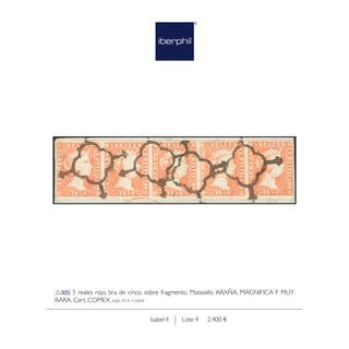 Lote 4 2.400 €Isabel II
3(5) 5 reales rojo, tira de cinco, sobre fragmento. Matasello ARAÑA. MAGNIFICA Y MUY
RARA. Cert. COMEX. Edifil 2014: +3285€
 