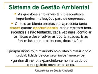 Fundamentos de Gestão Ambiental2
 As questões ambientais têm crescentes e
importantes implicações para as empresas.
 O m...